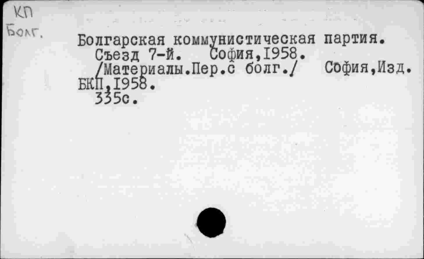 ﻿
Болгарская коммунистическая партия.
Съезд 7-й. София,1958.
/Материалы.Пер.с болг./ София,Изд.
БКП,1958.